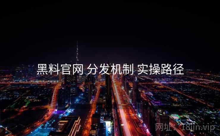 黑料官网 分发机制 实操路径