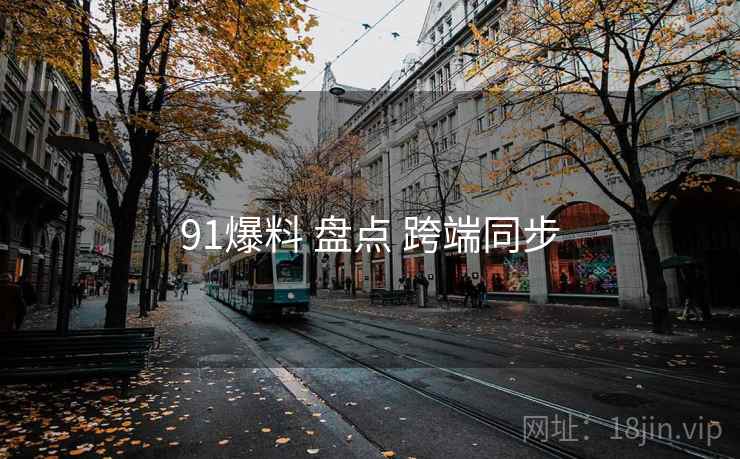 91爆料 盘点 跨端同步