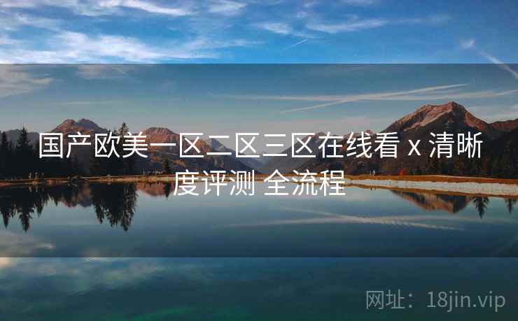 国产欧美一区二区三区在线看 x 清晰度评测 全流程