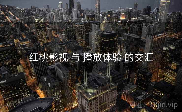 红桃影视 与 播放体验 的交汇