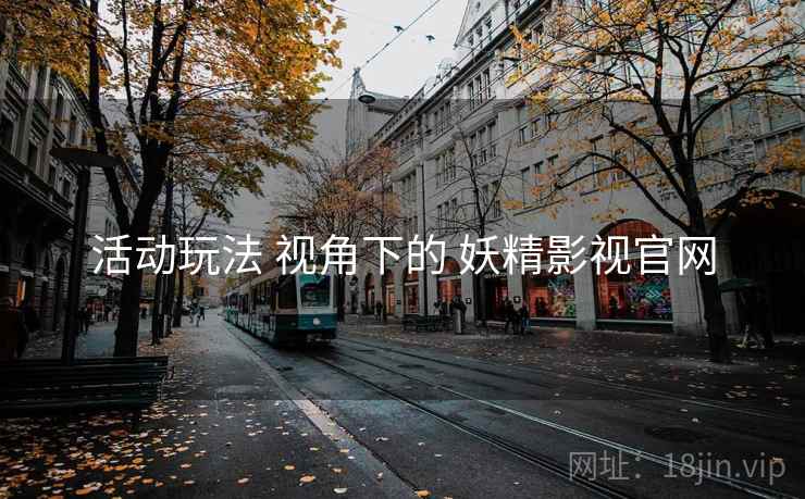 活动玩法 视角下的 妖精影视官网