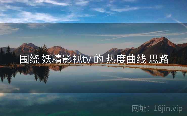 围绕 妖精影视tv 的 热度曲线 思路