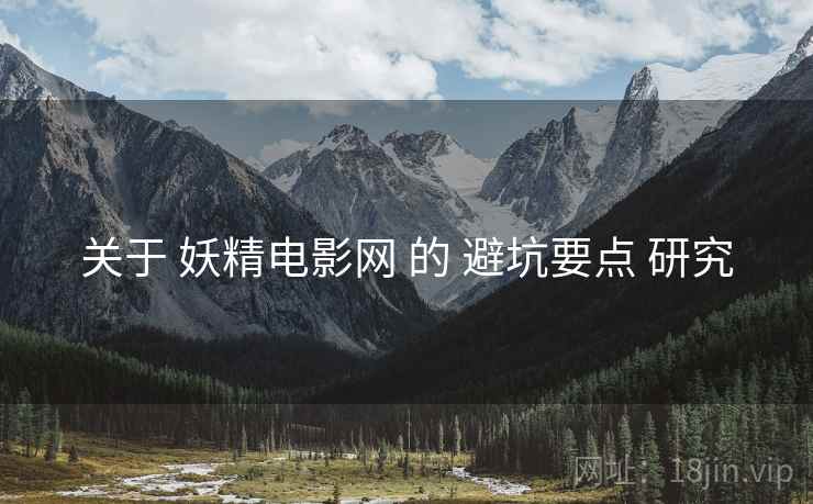 关于 妖精电影网 的 避坑要点 研究