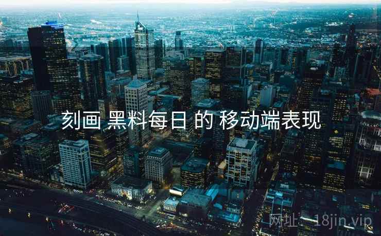 刻画 黑料每日 的 移动端表现