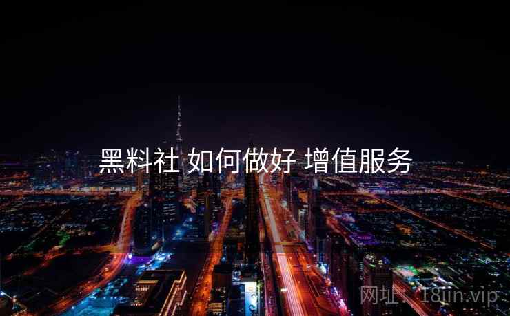 黑料社 如何做好 增值服务