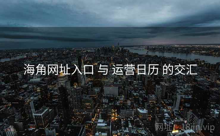 海角网址入口 与 运营日历 的交汇