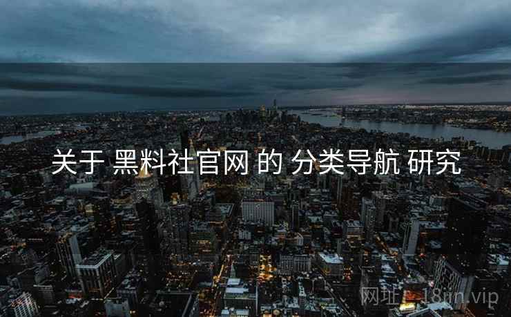 关于 黑料社官网 的 分类导航 研究
