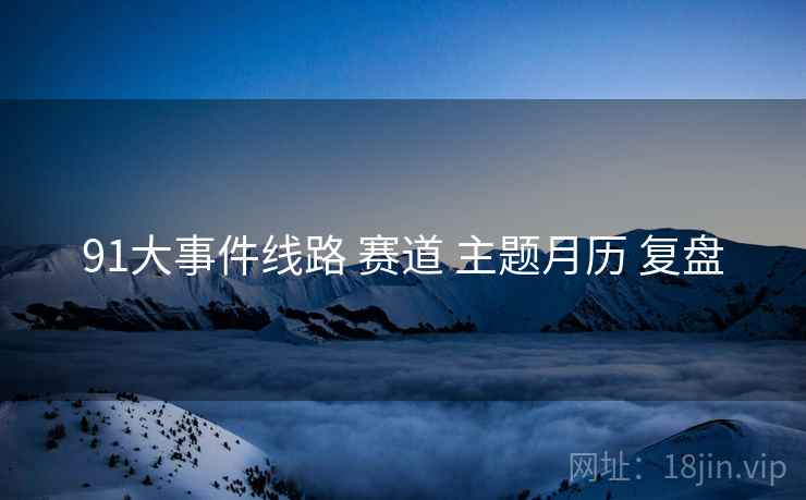 91大事件线路 赛道 主题月历 复盘