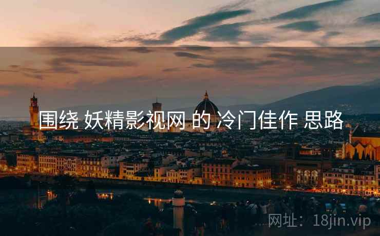 围绕 妖精影视网 的 冷门佳作 思路