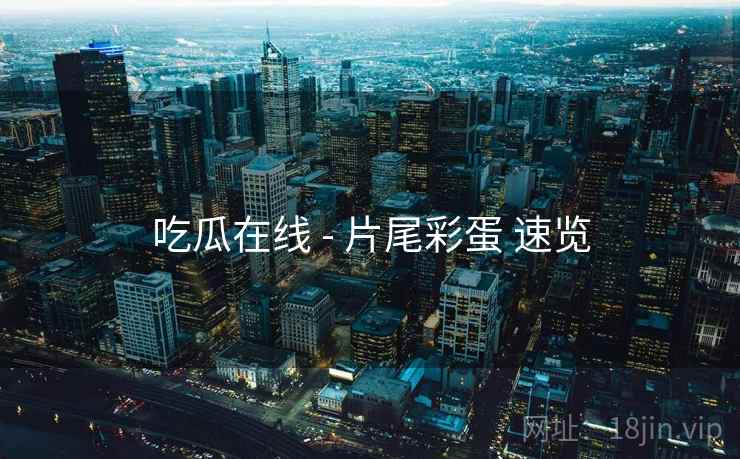 吃瓜在线 - 片尾彩蛋 速览
