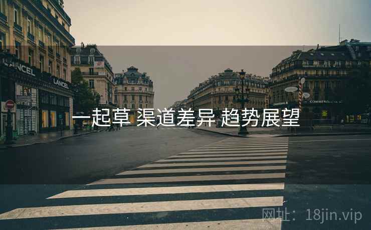 一起草 渠道差异 趋势展望
