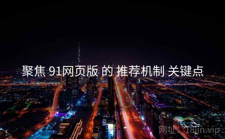 聚焦 91网页版 的 推荐机制 关键点