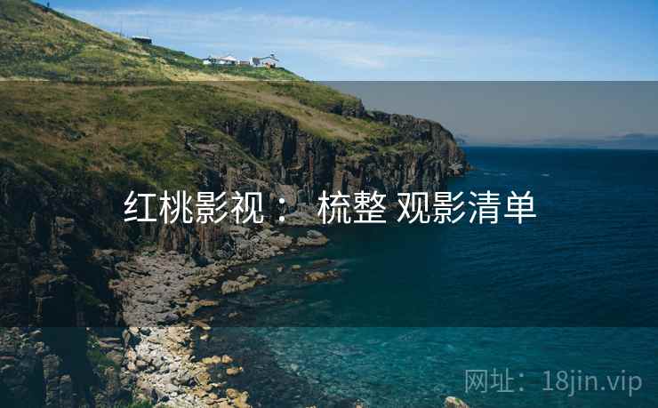红桃影视 ： 梳整 观影清单