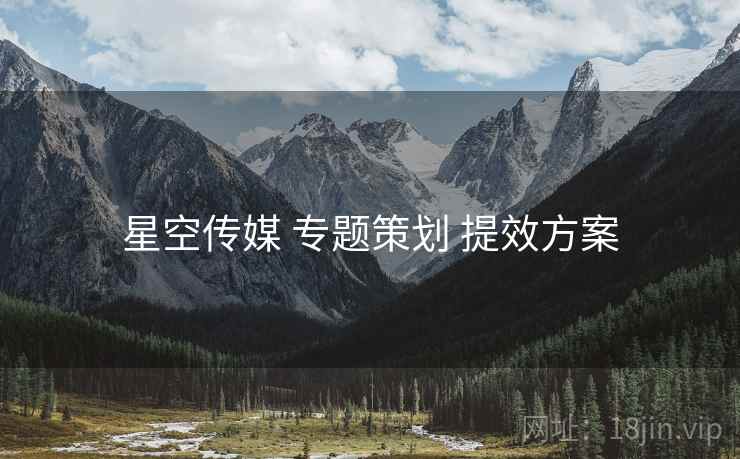 星空传媒 专题策划 提效方案