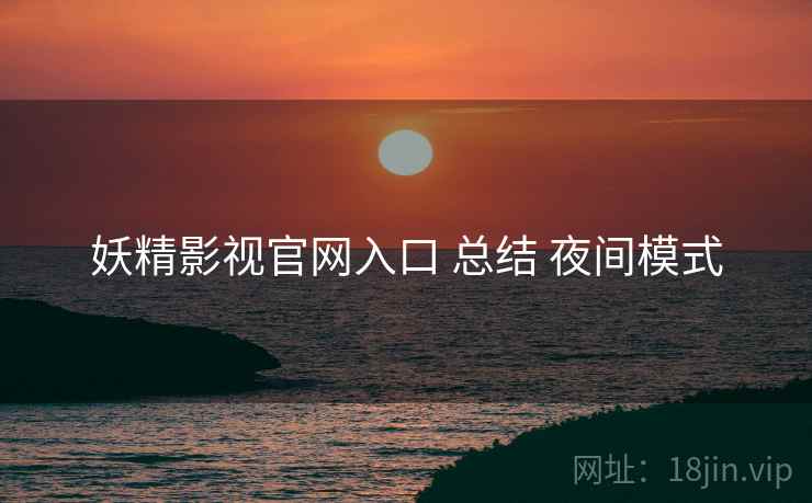 妖精影视官网入口 总结 夜间模式