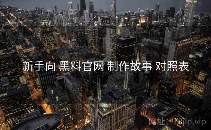 新手向 黑料官网 制作故事 对照表