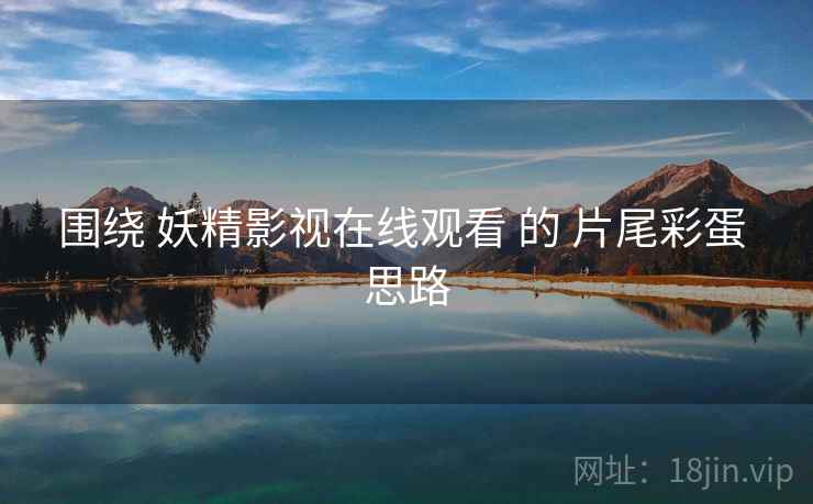 围绕 妖精影视在线观看 的 片尾彩蛋 思路
