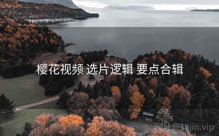 樱花视频 选片逻辑 要点合辑