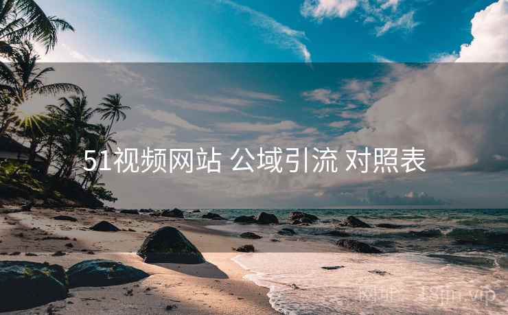 51视频网站 公域引流 对照表