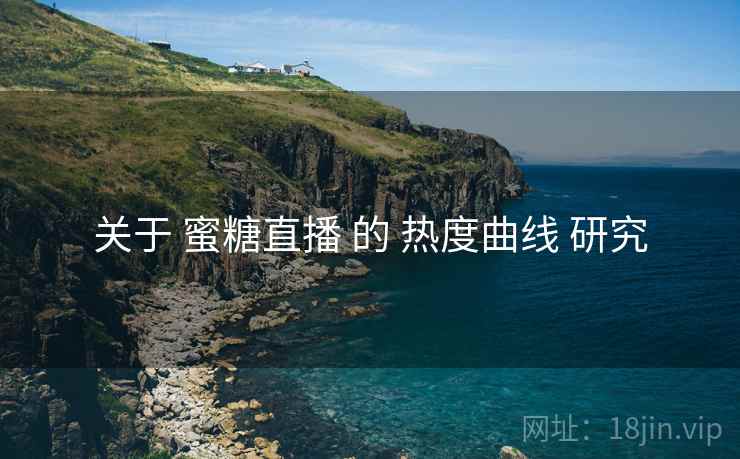 关于 蜜糖直播 的 热度曲线 研究