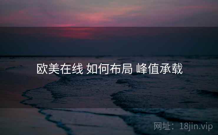 欧美在线 如何布局 峰值承载