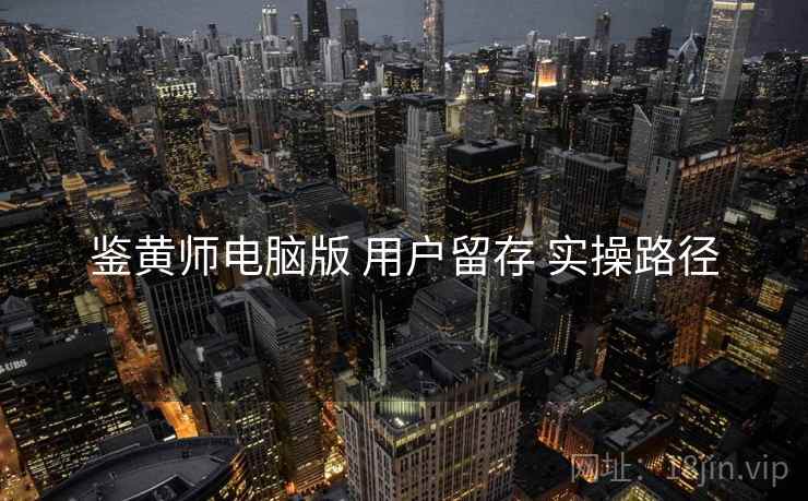 鉴黄师电脑版 用户留存 实操路径