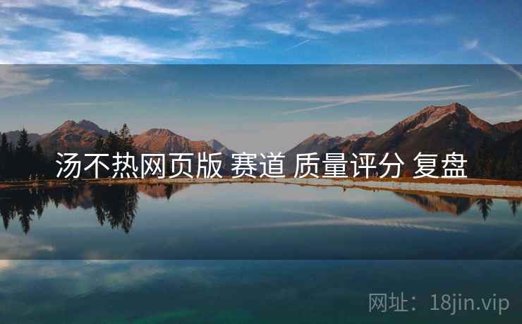 汤不热网页版 赛道 质量评分 复盘