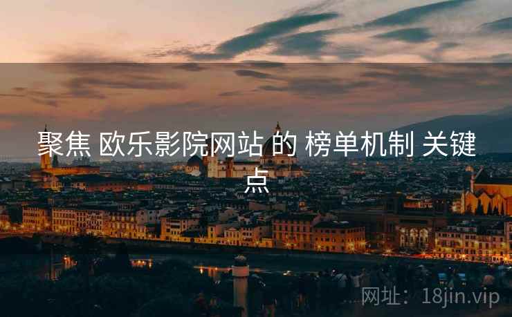 聚焦 欧乐影院网站 的 榜单机制 关键点