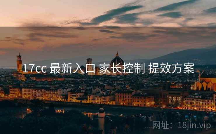 17cc 最新入口 家长控制 提效方案