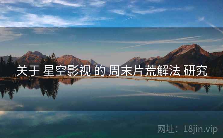 关于 星空影视 的 周末片荒解法 研究