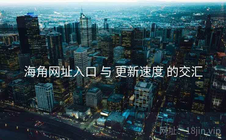 海角网址入口 与 更新速度 的交汇