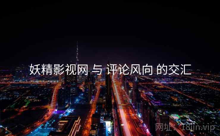 妖精影视网 与 评论风向 的交汇