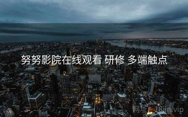 努努影院在线观看 研修 多端触点