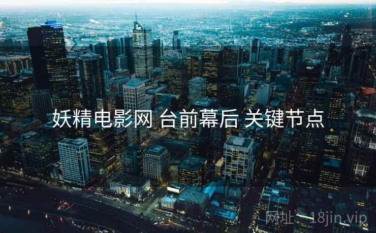 妖精电影网 台前幕后 关键节点