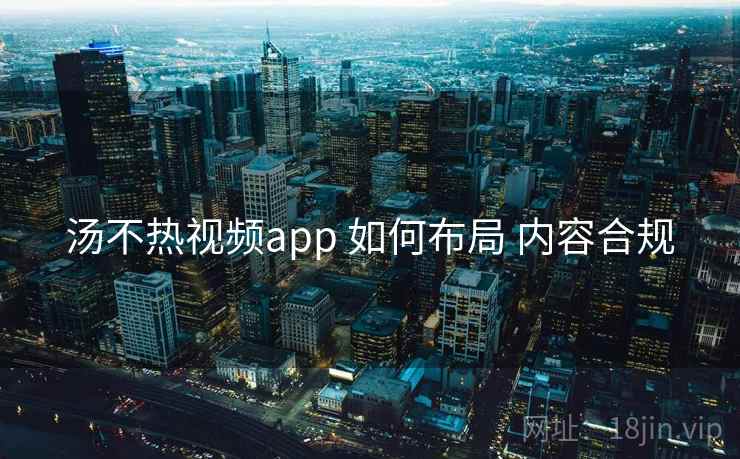 汤不热视频app 如何布局 内容合规