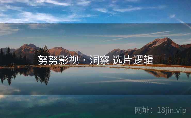 努努影视 · 洞察 选片逻辑